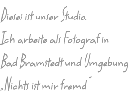 Dieses ist unser Studio. Ich arbeite als Fotograf in Bad Bramstedt und Umgebung „Nichts ist mir fremd“